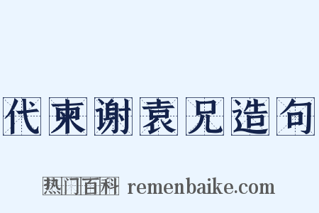 代柬谢袁兄造句是什么意思的图片